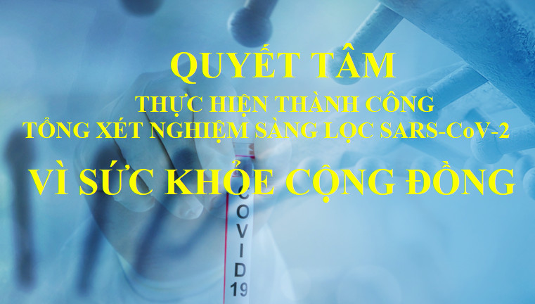 Quyết tâm thực hiện thành công đợt tổng xét nghiệm sàng lọc SARS-CoV-2 vì mục tiêu chung, vì sức khỏe của bản thân, gia đình và toàn thể cộng đồng