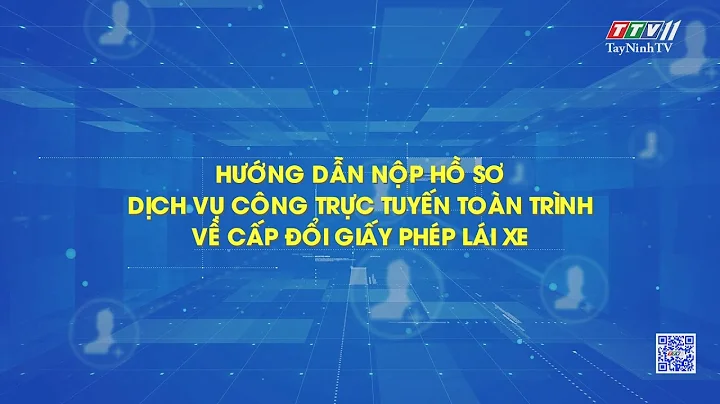 Hướng dẫn nộp hồ sơ dịch vụ công trực tuyến toàn trình về cấp đổi Giấp phép lái xe